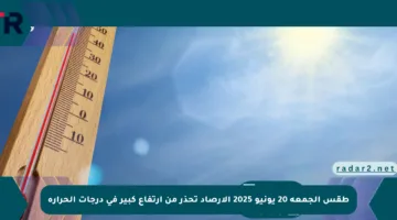 طقس الجمعة 20 يونيو 2025 الأرصاد تحذر من ارتفاع كبير في درجات الحرارة